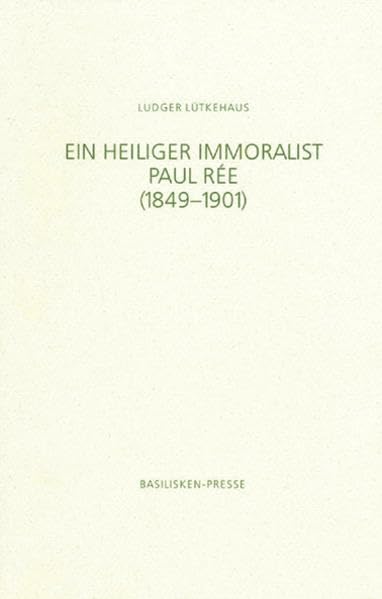 Ein heiliger Immoralist: Paul Rée (1849-1901). Biographischer Essay Philosophy