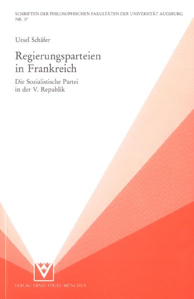 Regierungsparteien in Frankreich: Die Sozialistische Partei in der V. Republik (Schriften der Philosophischen Fakultäten der Universität Augsburg) Reference Books