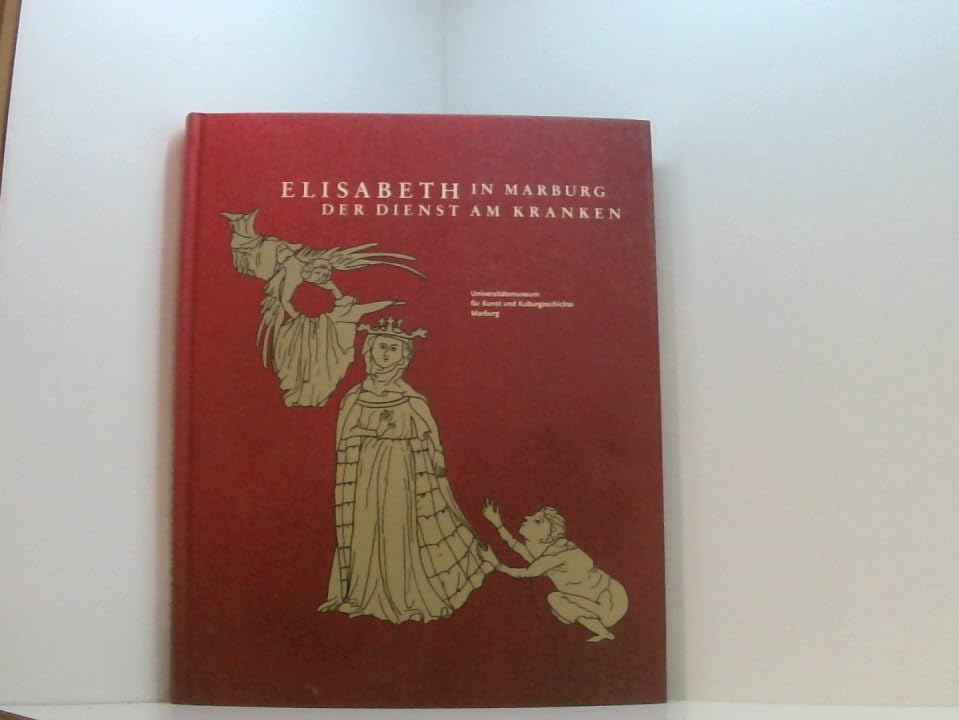 Elisabeth in Marburg. Der Dienst am Kranken. Eine Ausstellung des Universitätsmuseums für Kunst und Kulturgeschichte Marburg, 24. März bis 25. November 2007, Landgrafenschloss Marburg. Books