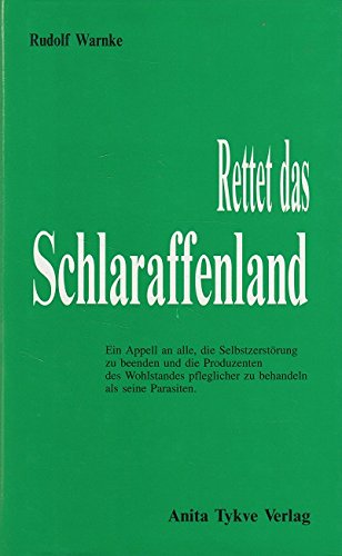 Rettet das Schlaraffenland: Ein Appell an alle, die Selbstzerstörung zu beenden und die Produzenten des Wohlstandes pfleglicher zu behandeln als seine Parasiten Books