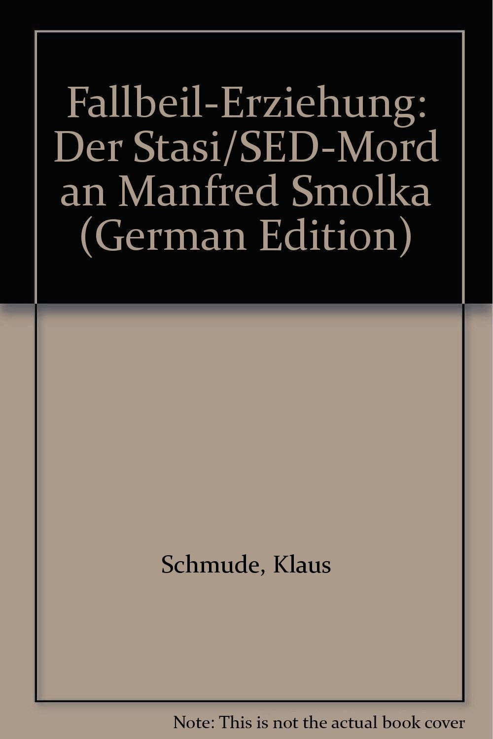 Fallbeil-Erziehung. Der Stasi /SED-Mord an Manfred Smolka Politics & History