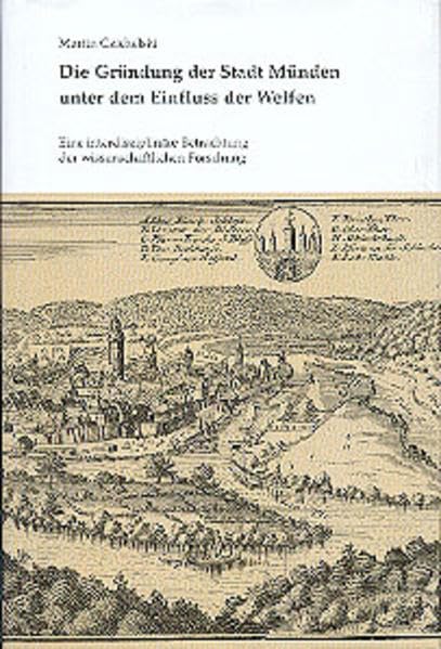 Die Gründung der Stadt Münden unter dem Einfluss der Welfen: Eine interdisziplinäre Betrachtung der wissenschaftlichen Forschung (Sydekum-Schriften zur Geschichte der Stadt Münden) Politics & History