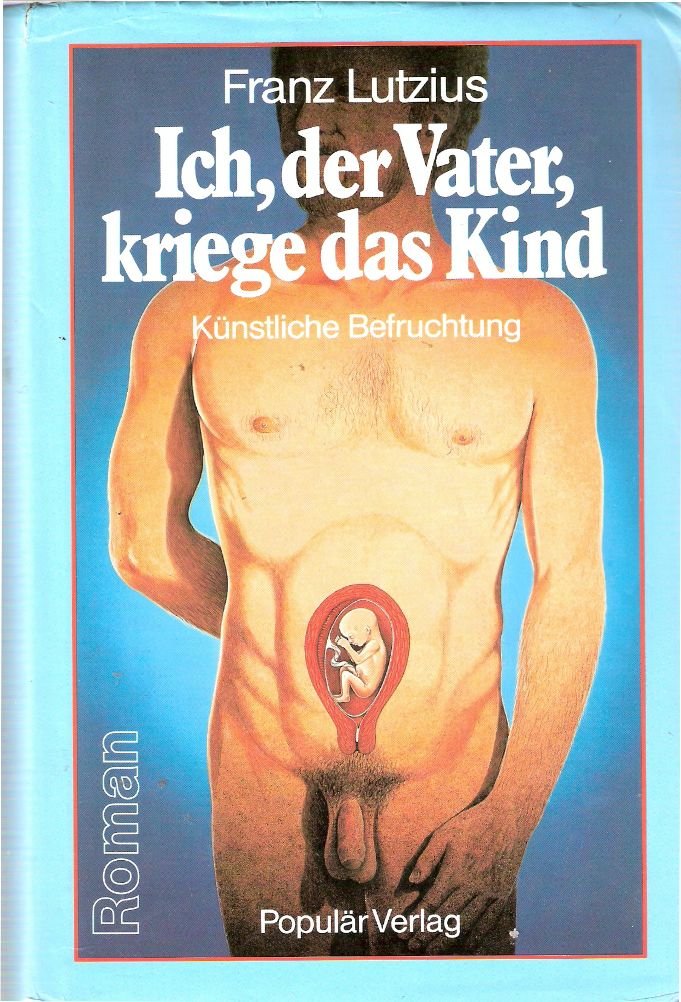 Ich, der Vater, kriege das Kind : künstl. Befruchtung , Roman. Books
