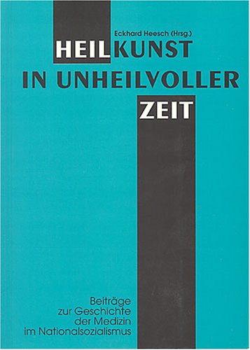 Heilkunst in unheilvoller Zeit. Beiträge zur Geschichte der Medizin im Nationalsozialismus Medicine