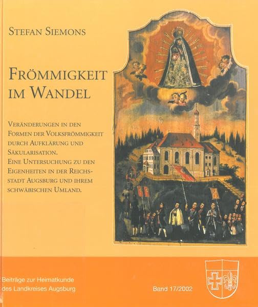 Frömmigkeit im Wandel: Veränderungen in den Formen der Volksfrömmigkeit durch Aufklärung und Säkularisation. Eine Untersuchung zu den Eigenheiten in ... zur Heimatkunde des Landkreises Augsburg) Politics & History