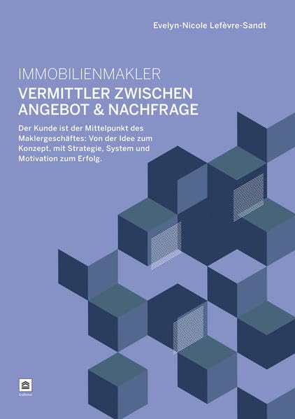 Immobilienmakler - Vermittler zwischen Angebot & Nachfrage: Der Kunde ist der Mittelpunkt des Maklergeschäftes: Von der Idee zum Konzept, mit Strategie, System und Motivation zum Erfolg. Business, Finance & Career