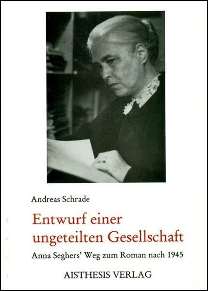 Entwurf einer ungeteilten Gesellschaft: Anna Seghers' Weg zum Roman nach 1945 Contemporary literature