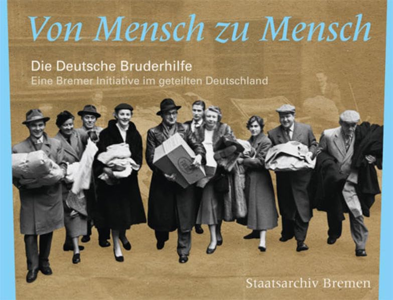 Von Mensch zu Mensch: die Deutsche Bruderhilfe - eine Bremer Initiative im geteilten Deutschland (Kleine Schriften des Staatsarchivs Bremen: Forts. Bd 54 ff.: Schriften des Staatsarchivs Bremen) German history