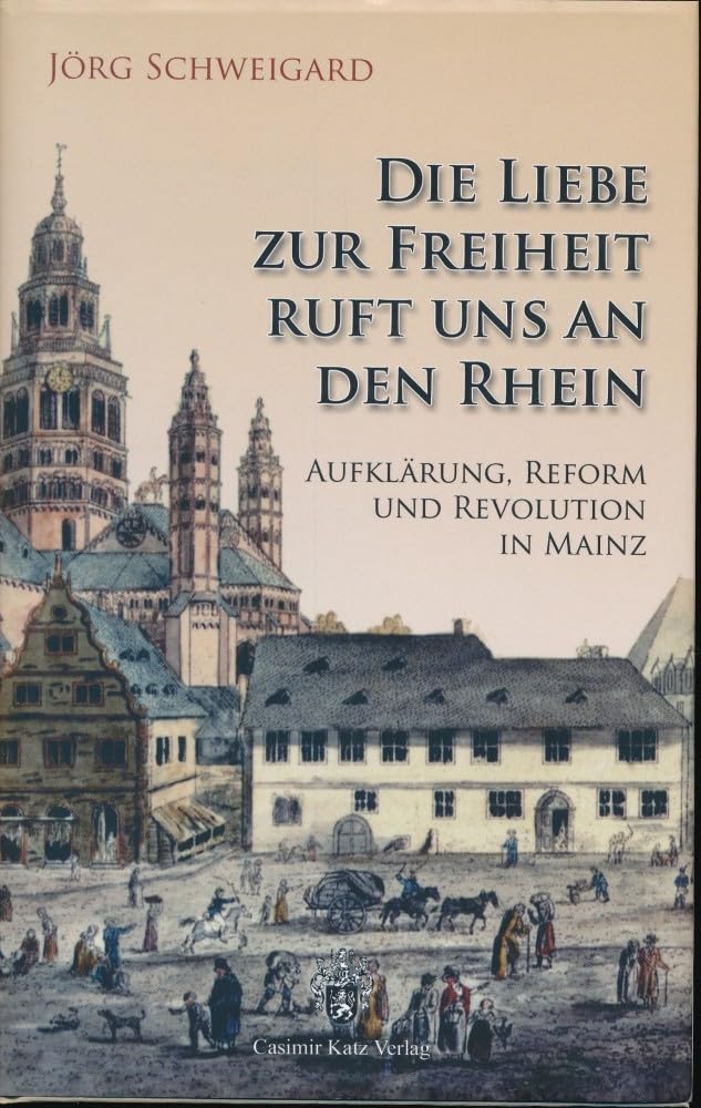 Die Liebe zur Freiheit ruft uns an den Rhein. Aufklärung, Reform und Revolution in Mainz German history