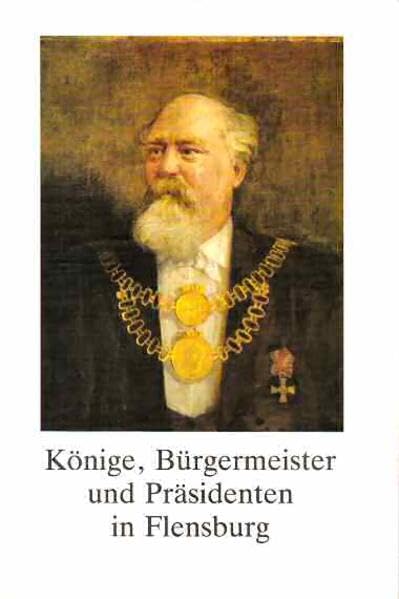 Könige, Bürgermeister und Präsidenten in Flensburg: Biographische Skizzen (Kleine Reihe der Gesellschaft für Flensburger Stadtgeschichte) Politics & History