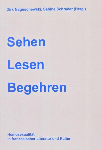 Sehen, Lesen, Begehren: Homosexualitat in franzosischer Literatur und Kultur (Reihe Gender Studies Romanistik) (German Edition) book