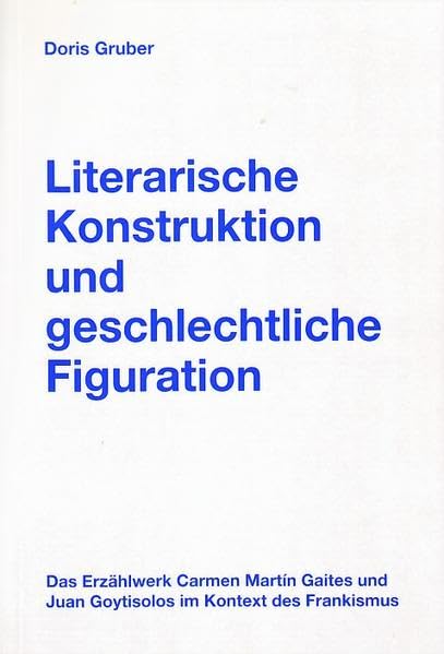 Literarische Konstruktion und geschlechtliche Figuration: Das Erzählwerk Carmen Martín Gaites und Juan Goytisolos im Kontext des Frankismus (Gender Studies Romanistik) Contemporary literature Books