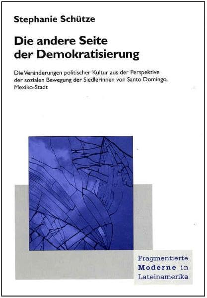 Die andere Seite der Demokratisierung: Die Veränderungen politischer Kultur aus der Perspektive der sozialen Bewegung der Siedlerinnen von Santo ... (Fragmentierte Moderne in Lateinamerika) Law