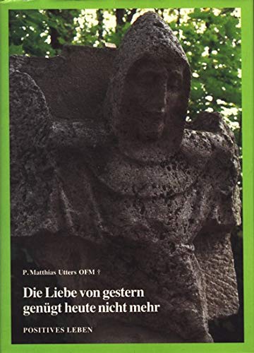Die Liebe von gestern genügt heute nicht mehr: Das Leben von Pater Matthias und seine Vorbilder: Hrsg. v. Martin Mansmann Books