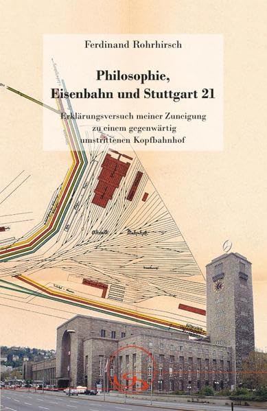Philosophie, Eisenbahn und Stuttgart 21: Erklärungsversuch meiner Zuneigung zu einem gegenwärtig umstrittenen Kopfbahnhof Philosophy