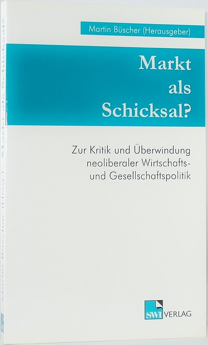 Markt als Schicksal?: Zur Kritik und Überwindung neoliberaler Wirtschafts- und Gesellschaftspolitik (SWI ... ausser der Reihe) Books