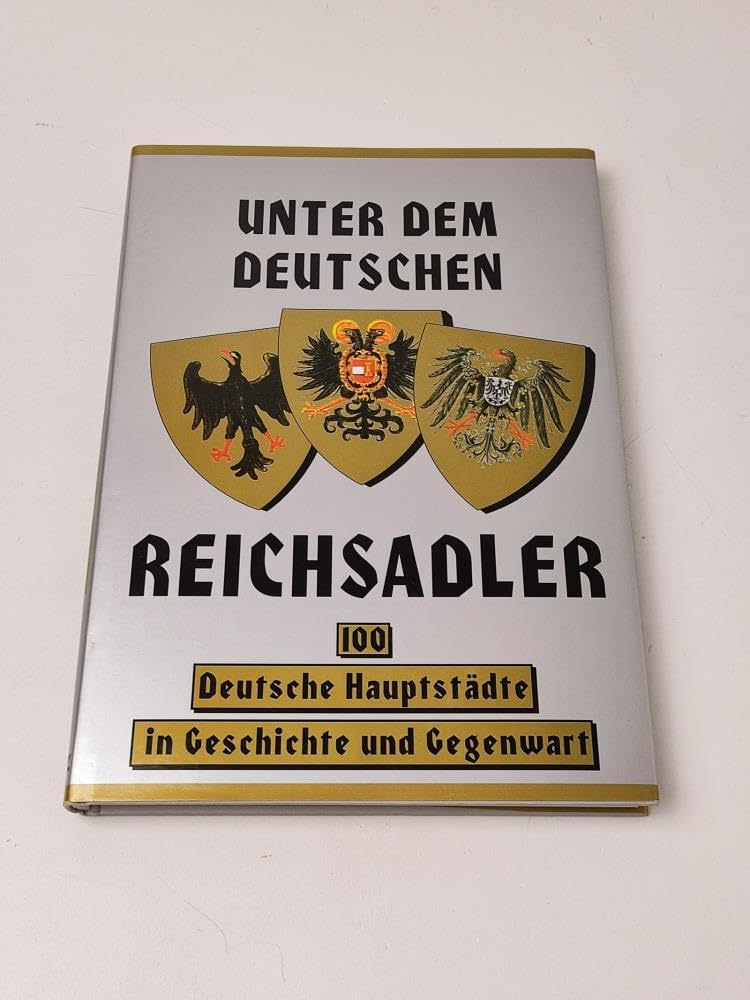 Unter dem deutschen Reichsadler : 100 deutsche Hauptstädte in Geschichte und Gegenwart. book