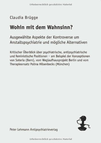 Wohin mit dem Wahnsinn?: Ausgewählte Aspekte der Kontroverse um Anstaltspsychiatrie und mögliche Alternativen – Kritischer Überblick über ... Polina Hilsenbecks (München) (Edition Libera) Medicine