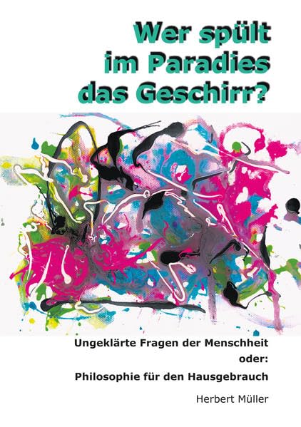 Wer spült im Paradies das Geschirr: Ungeklärte Fragen der Menschheit oder Philosophie für den Hausgebrauch Humour & Satire