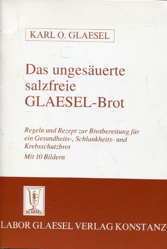 Das ungesäuerte salzfreie Glaesel-Brot: Regeln und Rezepte zur Brotbereitung für ein Gesundheits-, Schlankheits- und Krebsschutzbrot Cooking & Enjoying