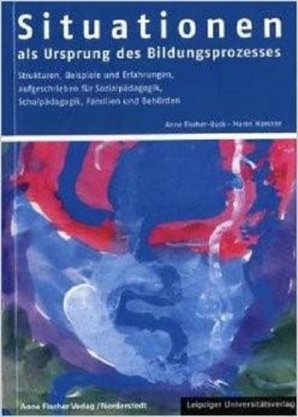 Situationen als Ursprung des Bildungsprozesses: Strukturen, Beispiele, Erfahrungen aufgeschrieben für Sozialpädagogik, Schulpädagogik, Familien, Behörden Books
