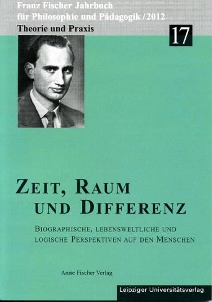 Franz-Fischer-Jahrbücher für Philosophie und Pädagogik / Zeit, Raum und Differenz: Biographische, lebensweltliche und logische Perspektiven auf den Menschen Philosophy