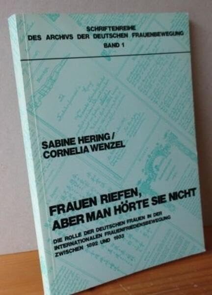 Frauen riefen, aber man hörte sie nicht: Die Rolle der deutschen Frauen in der internationalen Frauenfriedensbewegung... / Forschungsbericht (Schriftenreihe des Archivs der deutschen Frauenbewegung) Politics & History