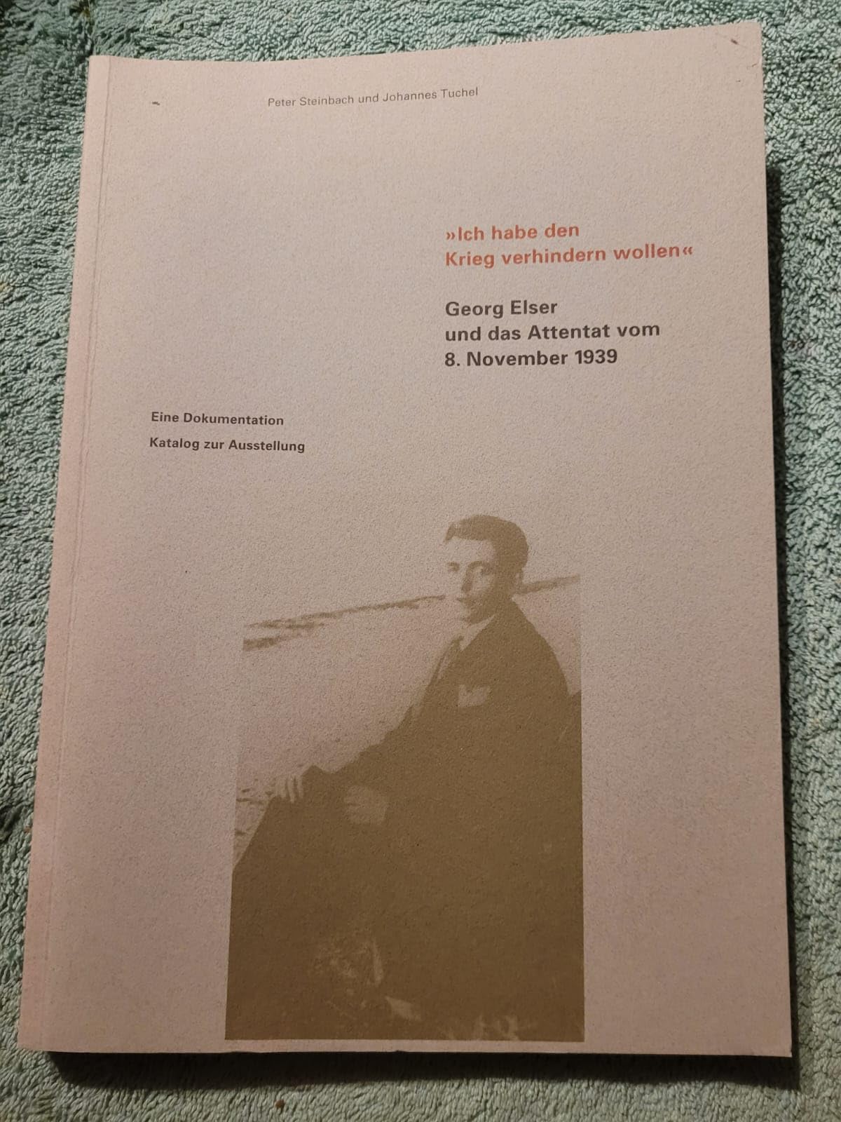 "Ich habe den Krieg verhindern wollen" - Georg Elser und das Attentat vom 8. November 1939: Eine Dokumentation - Katalog zur Ausstellung German history