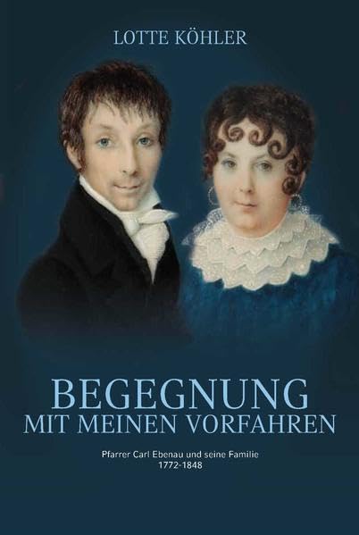 BEGEGNUNG MIT MEINEN VORFAHREN: Pfarrer Carl Ebenau und seine Familie, 1772-1848 Politics & History