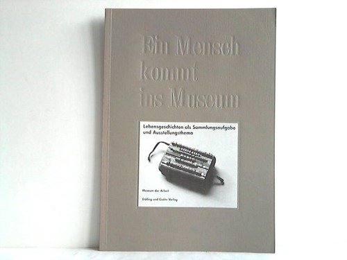 Ein Mensch kommt ins Museum. Lebensgeschichten als Sammlungsaufgabe und Ausstellungsthema. Dokumentation der Ausstellung "Karl Sauer - Annäherung an das Leben eines Buchdruckers" Books
