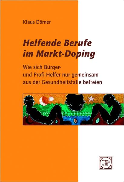 Helfende Berufe im Markt-Doping: Wie sich Bürger- und Profi-Helfer nur gemeinsam aus der Gesundheitsfalle befreien (Edition Jakob van Hoddis im Paranus Verlag) Medicine