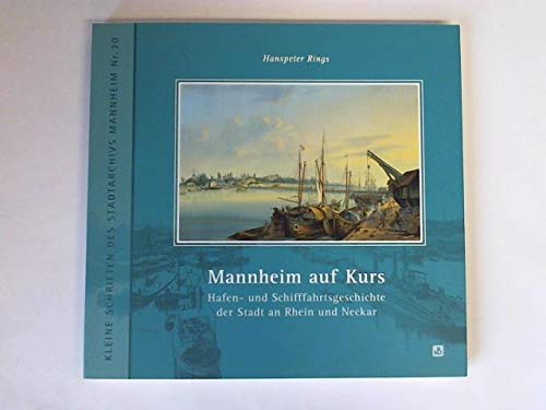 Mannheim auf Kurs: Hafen- und Schifffahrtsgeschichte der Stadt an Rhein und Neckar (Kleine Schriften des Stadtarchivs Mannheim) Politics & History