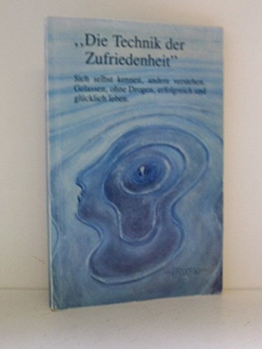 Die Technik der Zufriedenheit. Sich selbst kennen - andere verstehen. Gelassen, ohne Drogen, erfolgreich und glücklich leben Lifestyle