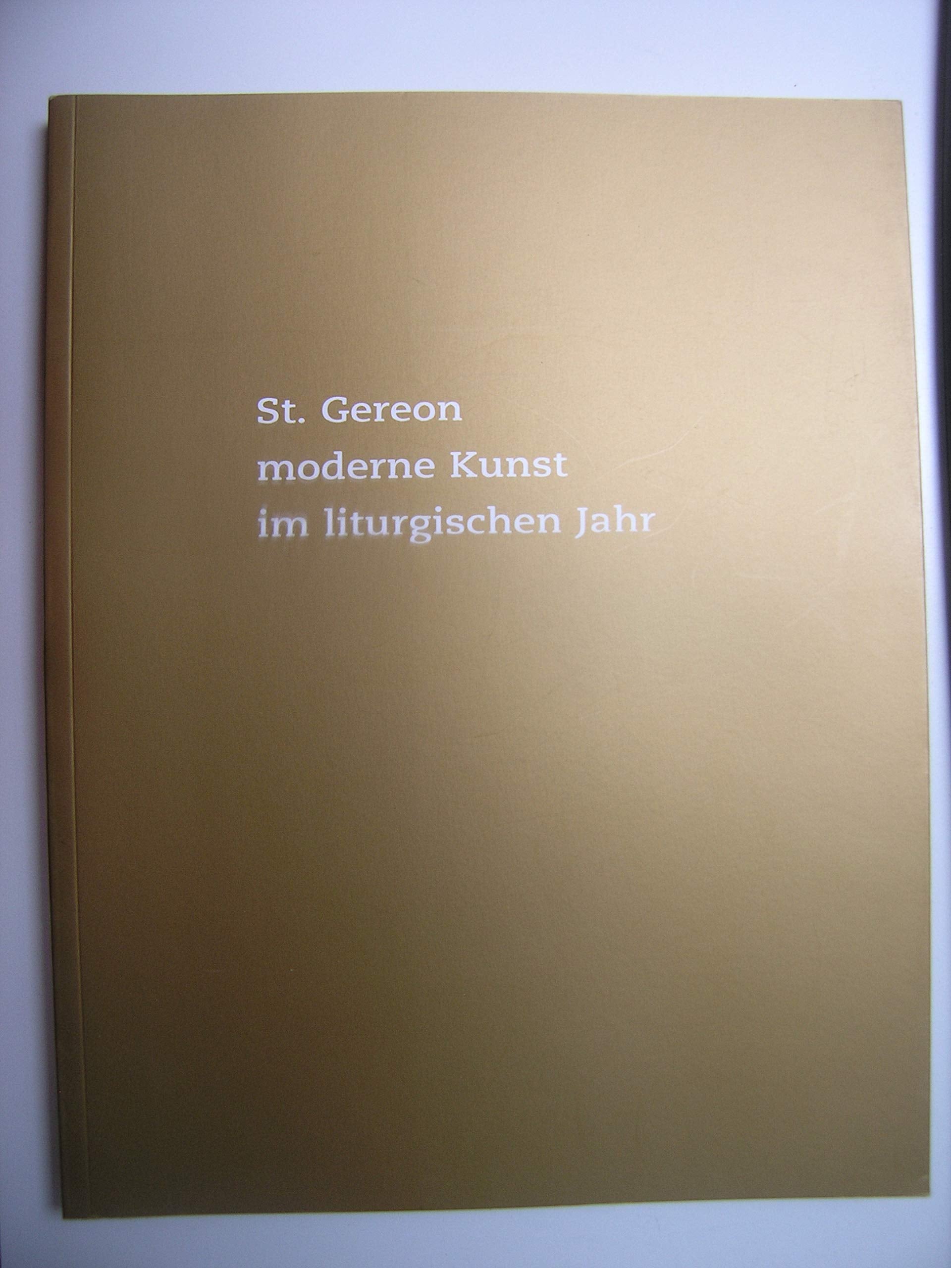St. Gereon moderne Kunst im liturgischen Jahr: Ein Ausstellungsprojekt im Zeitraum von Ostern 1996 bis Ostern 2003 Film, Art & Culture