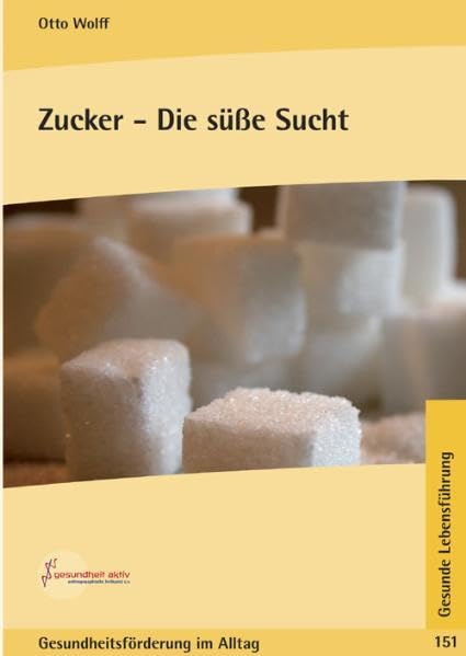 Zucker - Die süsse Sucht: Zucker und Zuckergenuss, unbeachtete Auswirkungen (Gesundheitsförderung im Alltag: Beiträge für eine bewusste Lebensführung in Gesundheit und Krankheit) Health, Nutrition & Fitness