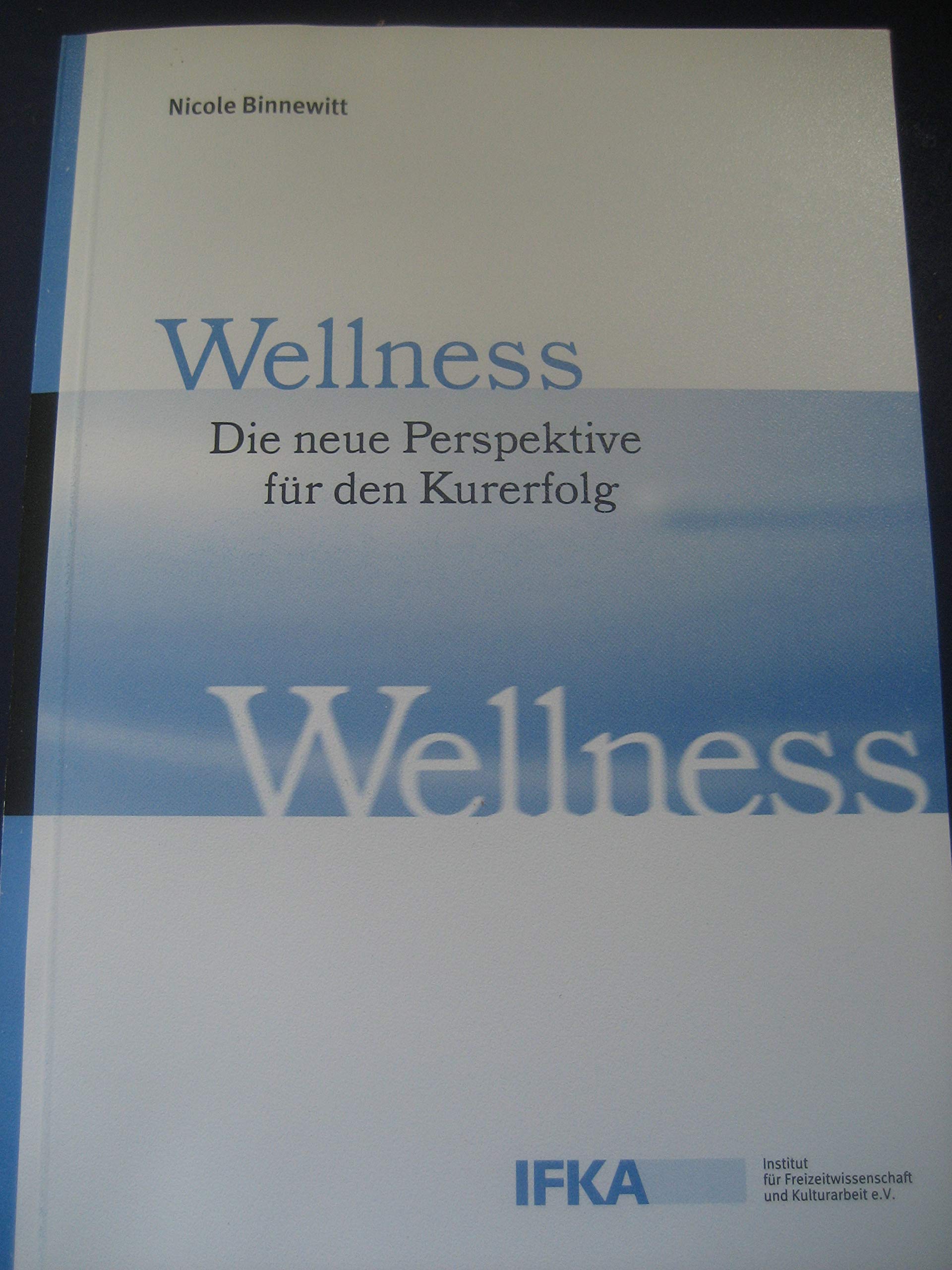 Wellness. Die neue Perspektive für den Kurerfolg: Eine Herausforderung für Gesundheitswirtschaft, Gesundheitswissenschaft und Gesundheitsbildung (IFKA-Schriftenreihe) Medicine