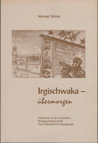 Irgischwaka - übermorgen: Erlebnisse in russischer Kriegsgefangenschaft. Von Stalingrad bis Karaganda Books
