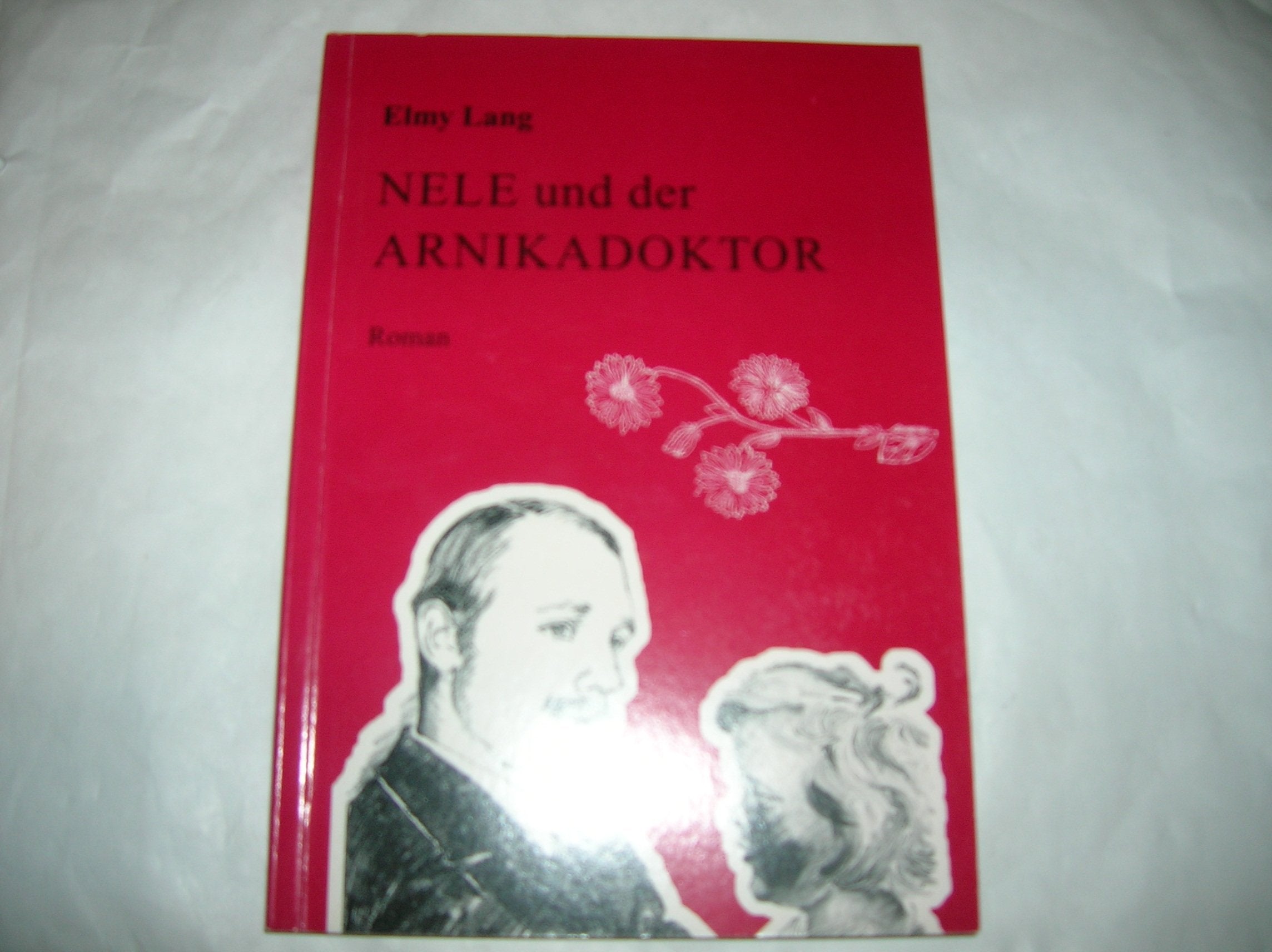 Nele und der Arnikadoktor: Roman, nach Lebenserinnerungen seiner Tochter erzählt von Elmy Lang Books