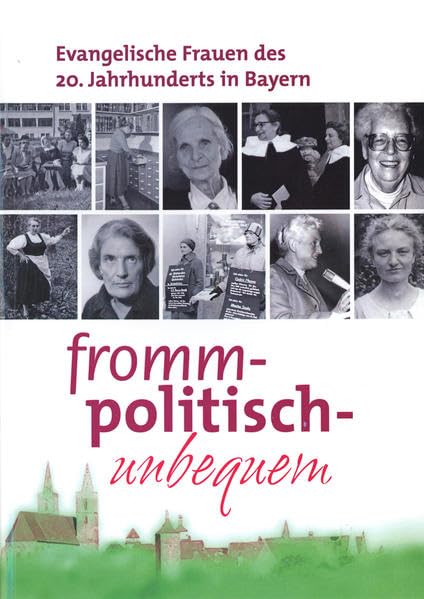 Fromm, politisch, unbequem: Evangelische Frauen des 20. Jahrhunderts in Bayern (Schriften und Kataloge des Fränkischen Freilandmuseums) Social Sciences
