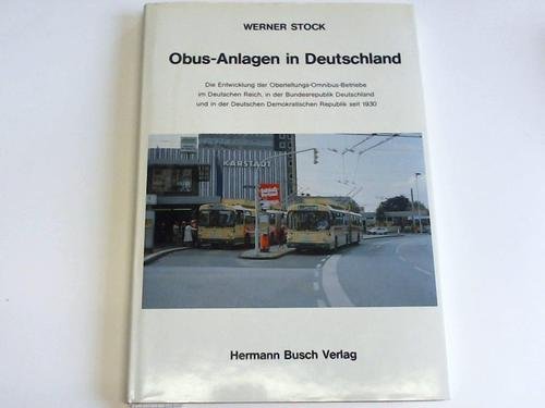 Obus-Anlagen in Deutschland : die Entwicklung der Oberleitungs-Omnibus-Betriebe im Deutschen Reich, in der Bundesrepublik Deutschland und in der Deutschen Demokratischen Republik seit 1930. 392688200X Books