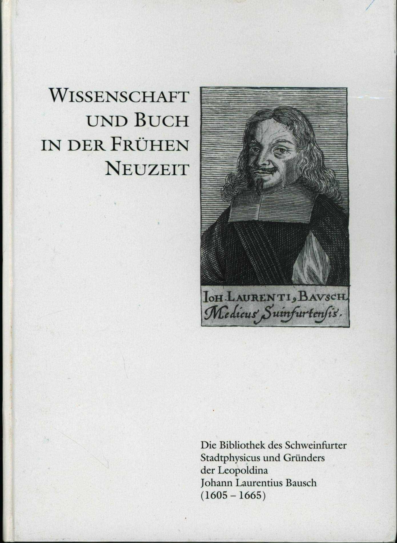 Wissenschaft und Buch in der Frühen Neuzeit: Die Bibliothek des Schweinfurter Stadtphysicus und Gründers der Leopoldina Johann Laurentius Bausch ... des Stadtarchivs Schweinfurt) Business & Technology