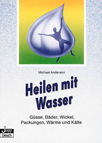 Heilen mit Wasser. Güsse, Bäder, Wickel, Packungen, Wärme und Kälte Self-help