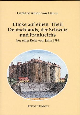 Blicke auf einen Theil Deutschlands, der Schweiz und Frankreichs bey einer Reise vom Jahre 1790 / Nach der Ausgabe von 1791 mit den Ergänzungen aus ... mit den Ergänzungen aus Halems Handexemplar Politics & Society Books