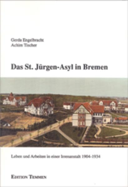 Das St. Jürgen-Asyl in Bremen: Leben und Arbeiten in einer Irrenanstalt 1904-34 Politics & History