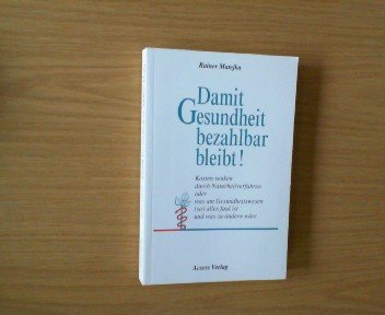Damit Gesundheit bezahlbar bleibt!: Kosten senken durch Naturheilverfahren oder was am Gesundheitswesen (so) alles faul ist und was zu ändern wäre Books