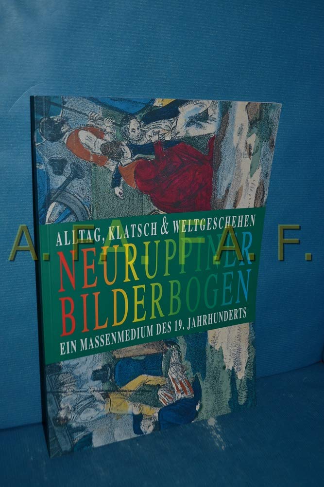 Alltag, Klatsch, und Weltgeschehen: Neuruppiner Bilderbogen : ein Massenmedium des 19. Jahrhunderts (German Edition) book