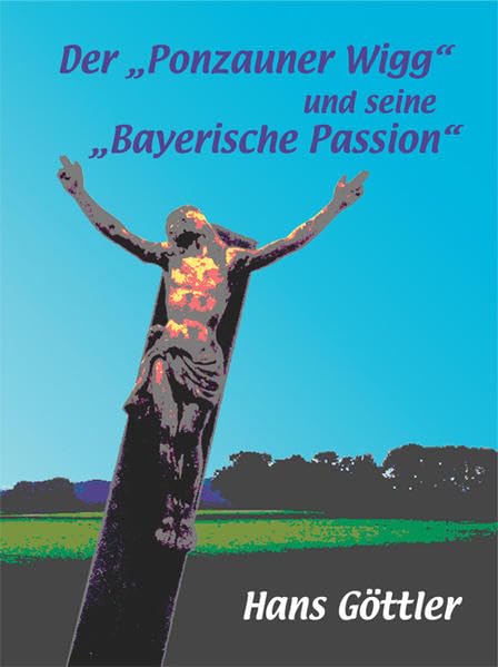 Der "Ponzauner Wigg" und seine "Bayerische Passion": Vom Verslschreiber zum christlichen Heimatdichter Contemporary literature