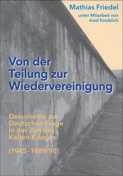 Von der Teilung zur Wiedervereinigung: Dokumente zur Deutschen Frage in der Zeit des Kalten Krieges (1945-1989/90) Politics & History