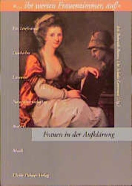 Frauen in der Aufklärung... Ihr werten Frauenzimmer, auf!..: Ein Lesefestival: Geschichte, Literatur, Naturwissenschaften, Malerei, Musik (Aktuelle Frauenforschung) Politics & History