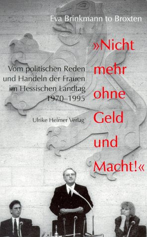 Nicht mehr ohne Geld und Macht!: Vom politischen Reden und Handeln der Frauen im Hessischen Landtag 1970-1995 (Frauen und Politik in Hessen) Politics & History